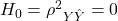 H_0 = {\rho^2}_{Y\hat{Y}} = 0